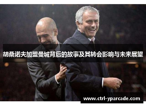 胡桑诺夫加盟曼城背后的故事及其转会影响与未来展望 胡桑诺夫加盟曼城背后的故事及其转会影响与未来展望