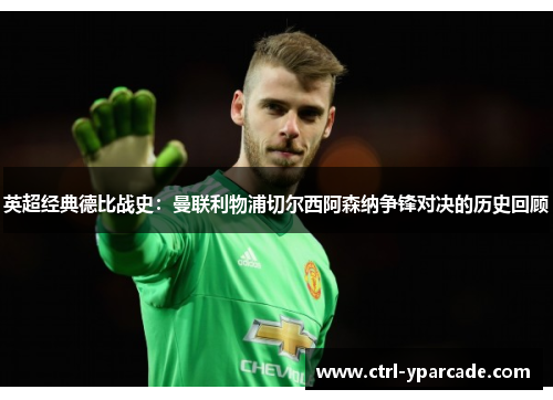 英超经典德比战史:曼联利物浦切尔西阿森纳争锋对决的历史回顾 英超经典德比战史:曼联利物浦切尔西阿森纳争锋对决的历史回顾