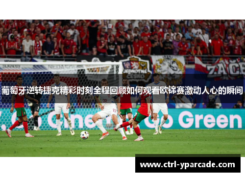 葡萄牙逆转捷克精彩时刻全程回顾如何观看欧锦赛激动人心的瞬间 葡萄牙逆转捷克精彩时刻全程回顾如何观看欧锦赛激动人心的瞬间