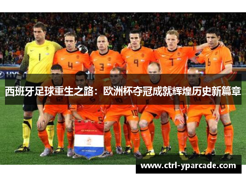 西班牙足球重生之路:欧洲杯夺冠成就辉煌历史新篇章 西班牙足球重生之路:欧洲杯夺冠成就辉煌历史新篇章