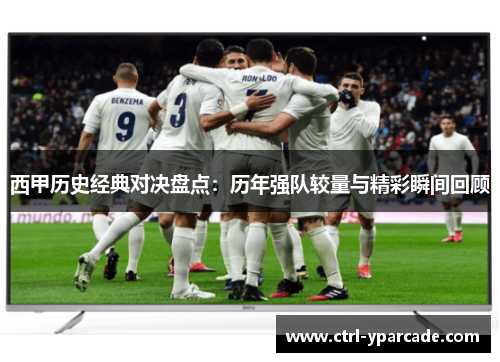 西甲历史经典对决盘点:历年强队较量与精彩瞬间回顾 西甲历史经典对决盘点:历年强队较量与精彩瞬间回顾