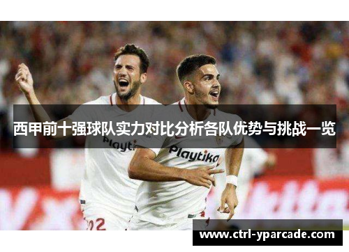 西甲前十强球队实力对比分析各队优势与挑战一览 西甲前十强球队实力对比分析各队优势与挑战一览