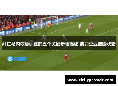 拜仁马内恢复训练的五个关键步骤揭秘 助力重返巅峰状态 拜仁马内恢复训练的五个关键步骤揭秘 助力重返巅峰状态