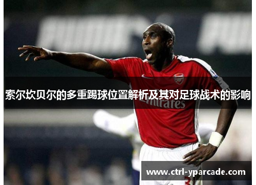 索尔坎贝尔的多重踢球位置解析及其对足球战术的影响 索尔坎贝尔的多重踢球位置解析及其对足球战术的影响