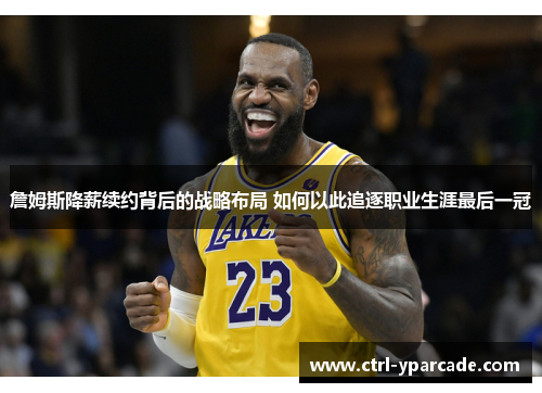 詹姆斯降薪续约背后的战略布局 如何以此追逐职业生涯最后一冠 詹姆斯降薪续约背后的战略布局 如何以此追逐职业生涯最后一冠