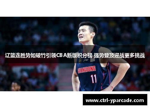 辽篮连胜势如破竹引领CBA新版积分榜 强势登顶迎战更多挑战