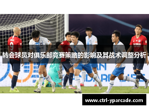 转会球员对俱乐部竞赛策略的影响及其战术调整分析