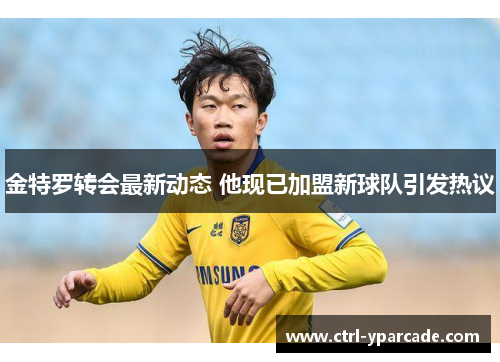 金特罗转会最新动态 他现已加盟新球队引发热议