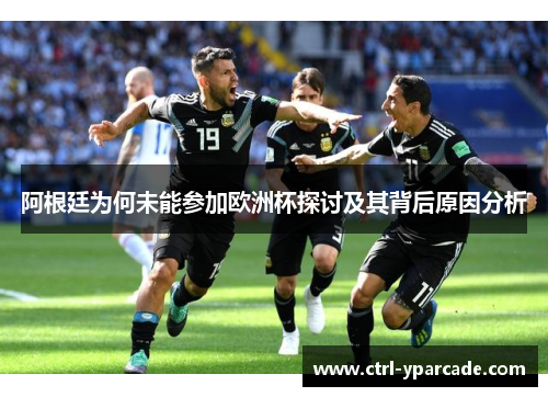 阿根廷为何未能参加欧洲杯探讨及其背后原因分析