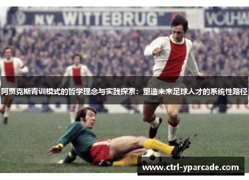 阿贾克斯青训模式的哲学理念与实践探索：塑造未来足球人才的系统性路径