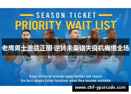 老鹰勇士激战正酣 逆转未果错失良机痛惜全场