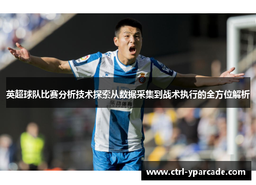英超球队比赛分析技术探索从数据采集到战术执行的全方位解析