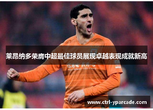 莱昂纳多荣膺中超最佳球员展现卓越表现成就新高 莱昂纳多荣膺中超最佳球员展现卓越表现成就新高