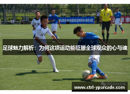 足球魅力解析：为何这项运动能征服全球观众的心与魂