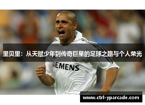 里贝里：从天赋少年到传奇巨星的足球之路与个人荣光