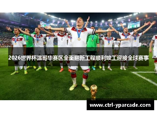 2026世界杯温哥华赛区全面翻新工程顺利竣工迎接全球赛事