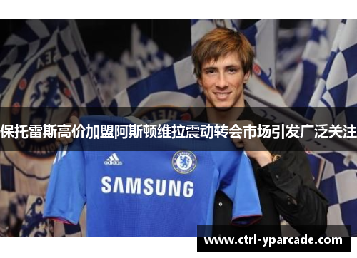 保托雷斯高价加盟阿斯顿维拉震动转会市场引发广泛关注 保托雷斯高价加盟阿斯顿维拉震动转会市场引发广泛关注