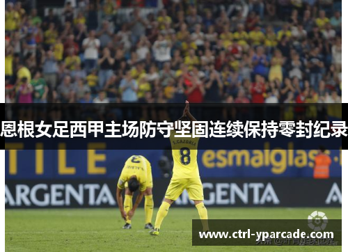 恩根女足西甲主场防守坚固连续保持零封纪录 恩根女足西甲主场防守坚固连续保持零封纪录