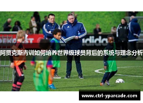 阿贾克斯青训如何培养世界级球员背后的系统与理念分析
