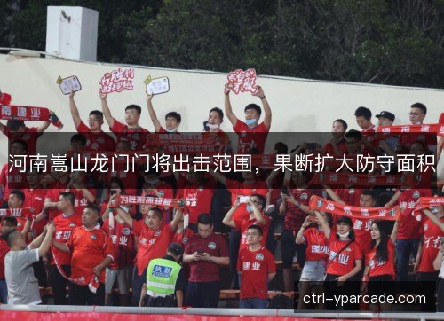 河南嵩山龙门门将出击范围,果断扩大防守面积 河南嵩山龙门门将出击范围,果断扩大防守面积