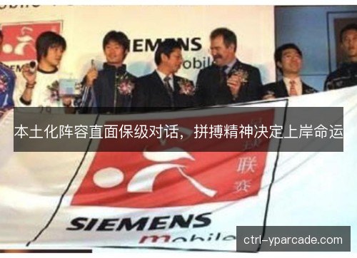 本土化阵容直面保级对话，拼搏精神决定上岸命运