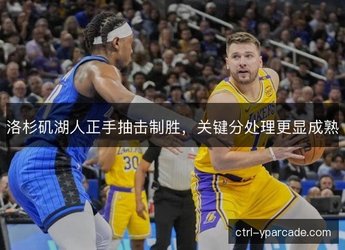 洛杉矶湖人正手抽击制胜，关键分处理更显成熟